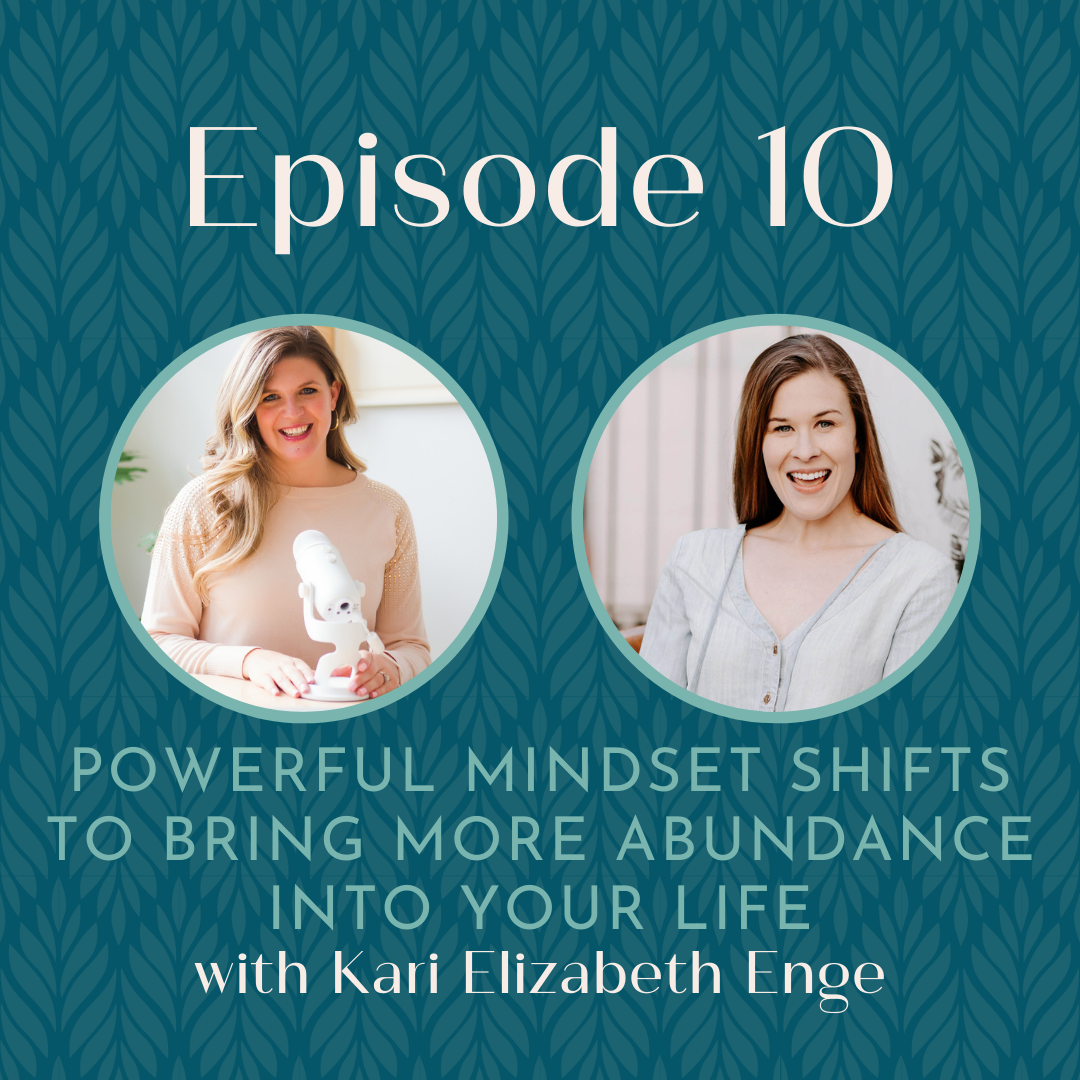 Podcast graphic for episode 10 Powerful Mindset Shifts to Bring More Abundance Into Your Life with Kari Elizabeth Enge